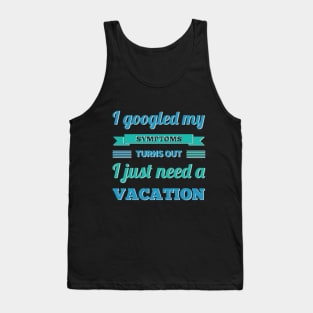 I googled my symptoms turns out I just need a vacation funny Tank Top